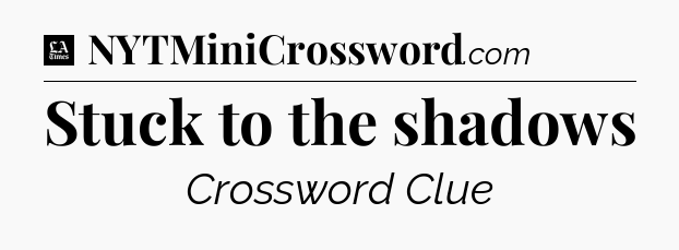 Stuck to the shadows - LA Times Crossword