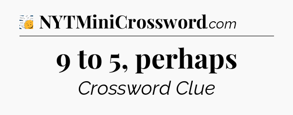 9 to 5, perhaps - 7 Little Words