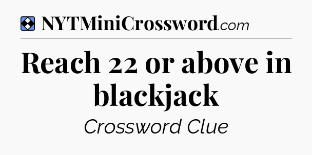 Solution: Reach 22 or above in blackjack - NYT Mini Crossword