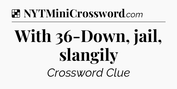 Solution: With 36-Down, jail, slangily - NYT Crossword