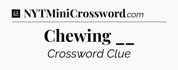 Chewing __ - LA Times Crossword