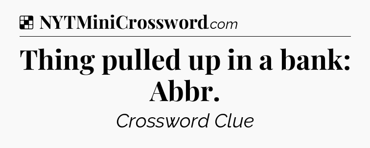 Solution: Thing pulled up in a bank: Abbr - NYT Crossword