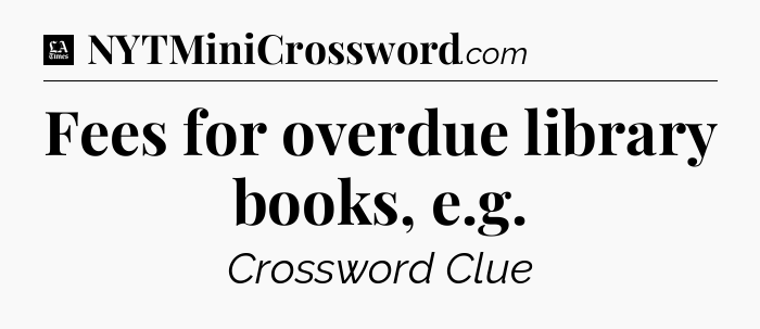Fees for overdue library books, e.g - LA Times Crossword