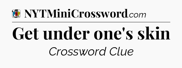 Get under one's skin Crossword Clue