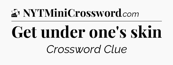 Get under one's skin - Daily Themed Classic Crossword