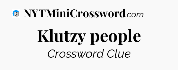 Klutzy people Crossword Clue