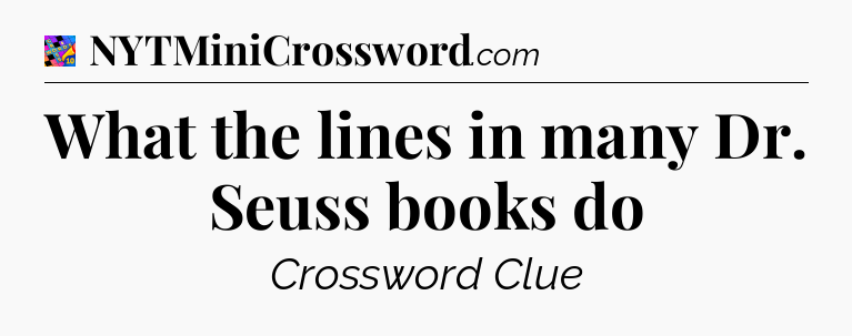 What the lines in many Dr. Seuss books do Crossword Clue