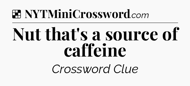 Solution: Nut that's a source of caffeine - NYT Crossword