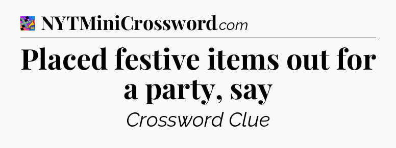 Placed festive items out for a party, say Crossword Clue