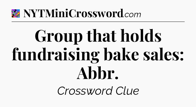 Group that holds fundraising bake sales: Abbr Crossword Clue