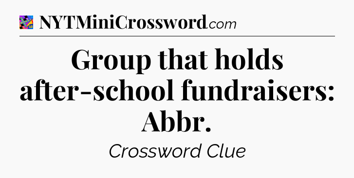 Group that holds after-school fundraisers: Abbr Crossword Clue