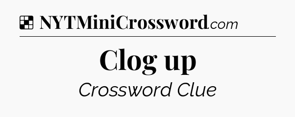 Solution: Clog up - NYT Crossword