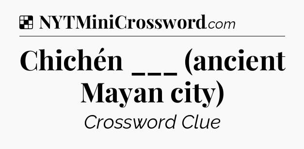 Solution: Chichén ___ (ancient Mayan city) - NYT Crossword