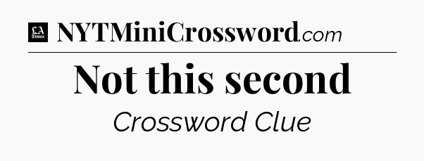 Not this second - LA Times Crossword