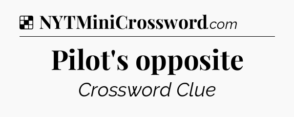 Solution: Pilot's opposite - NYT Crossword