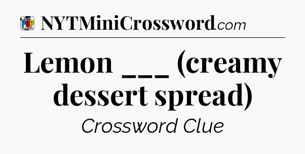 Lemon ___ (creamy dessert spread) Crossword Clue