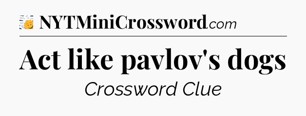 Act like pavlov's dogs - 7 Little Words