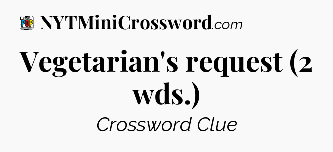 Vegetarian's request (2 wds.) Crossword Clue