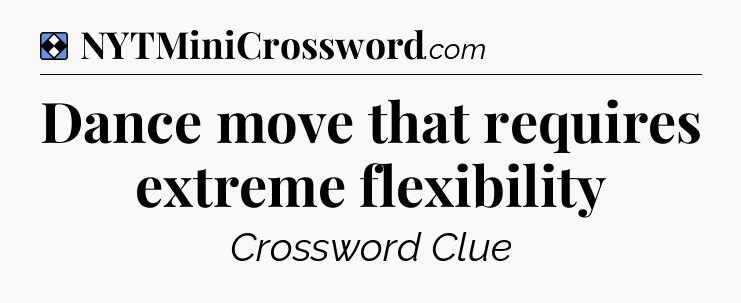 Solution: Dance move that requires extreme flexibility - NYT Mini Crossword