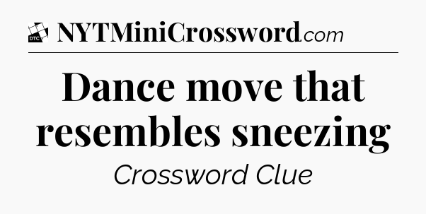 Dance move that resembles sneezing - Daily Themed Classic Crossword