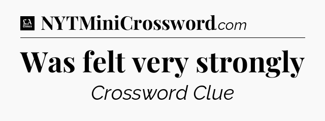 Was felt very strongly - LA Times Crossword