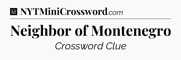Neighbor of Montenegro - LA Times Crossword