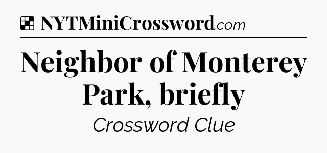 Solution: Neighbor of Monterey Park, briefly - NYT Crossword