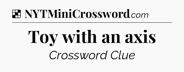 Solution: Toy with an axis - NYT Crossword