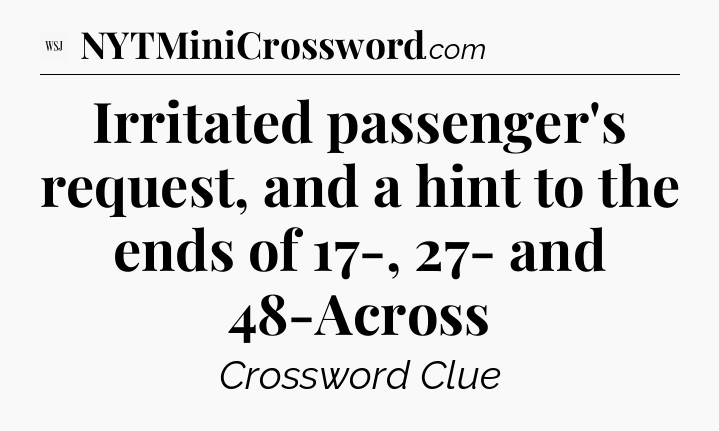 Irritated passenger's request, and a hint to the ends of 17-, 27- and 48-Across - WSJ Crossword