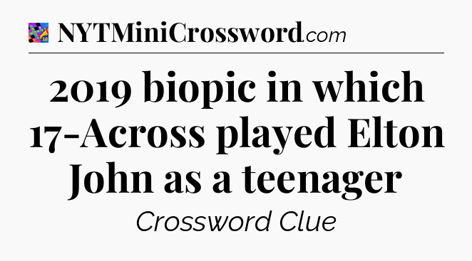 2019 biopic in which 17-Across played Elton John as a teenager Crossword Clue