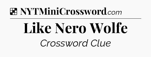 Solution: Like Nero Wolfe - NYT Crossword