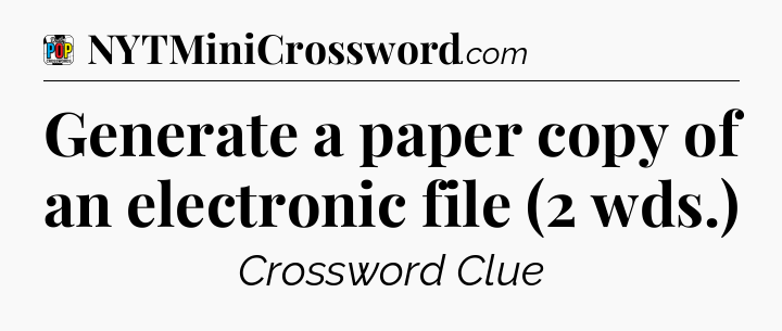 Generate a paper copy of an electronic file (2 wds.) Crossword Clue