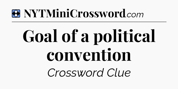 Solution: Goal of a political convention - NYT Mini Crossword