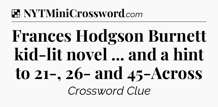 Solution: Frances Hodgson Burnett kid-lit novel ... and a hint to 21-, 26- and 45-Across - NYT Crossword