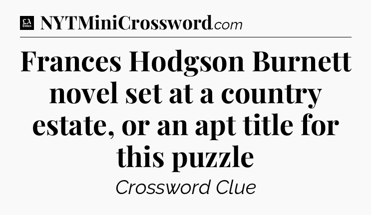Frances Hodgson Burnett novel set at a country estate, or an apt title for this puzzle - LA Times Crossword