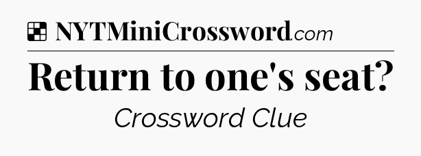 Solution: Return to one's seat - NYT Crossword