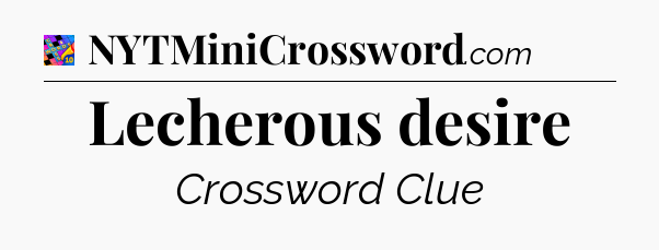 Lecherous desire Crossword Clue