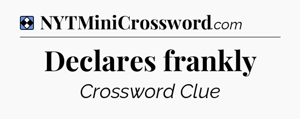 Solution: Declares frankly - NYT Mini Crossword