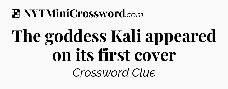 Solution: The goddess Kali appeared on its first cover - NYT Crossword