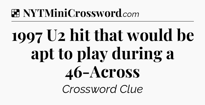 Solution: 1997 U2 hit that would be apt to play during a 46-Across - NYT Crossword