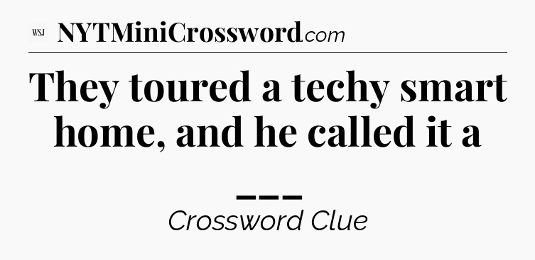 They toured a techy smart home, and he called it a ___ - WSJ Crossword