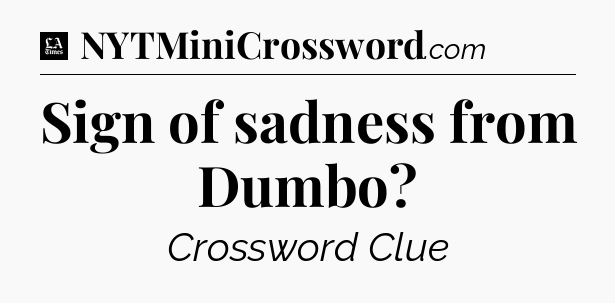 Sign of sadness from Dumbo - LA Times Crossword