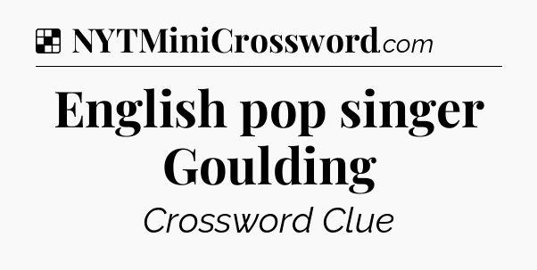 Solution: English pop singer Goulding - NYT Crossword