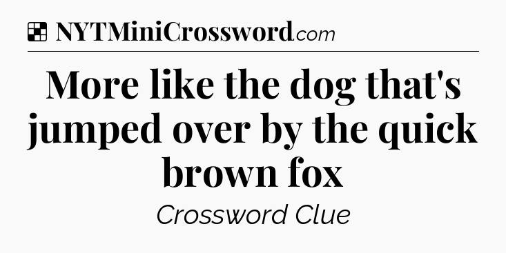 Solution: More like the dog that's jumped over by the quick brown fox - NYT Crossword