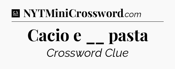Cacio e __ pasta - LA Times Crossword