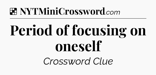 Solution: Period of focusing on oneself - NYT Crossword