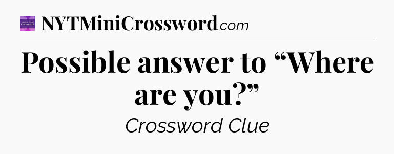 Possible answer to “Where are you?” - Thomas Joseph Crossword