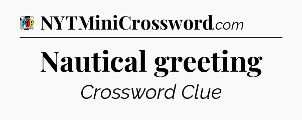 Nautical greeting Crossword Clue