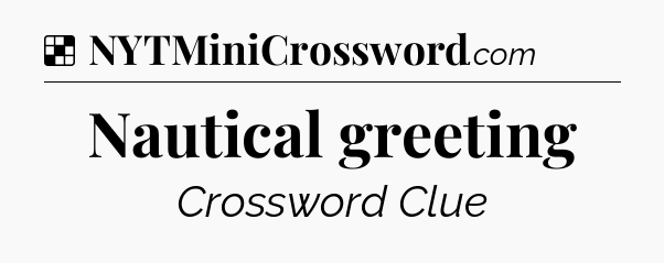 Solution: Nautical greeting - NYT Crossword