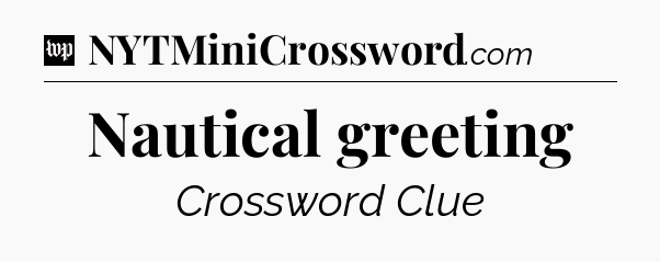 Nautical greeting Crossword Clue
